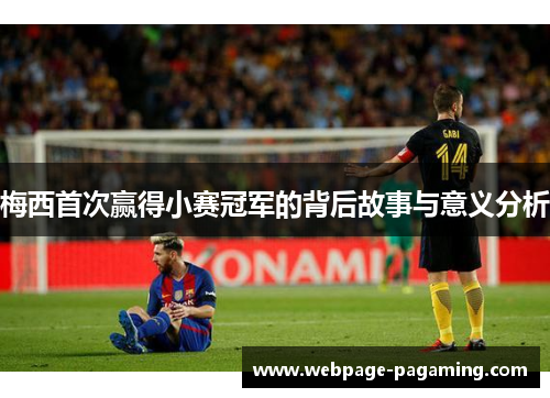 梅西首次赢得小赛冠军的背后故事与意义分析