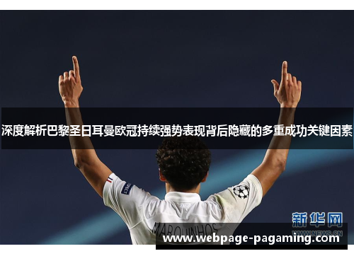 深度解析巴黎圣日耳曼欧冠持续强势表现背后隐藏的多重成功关键因素