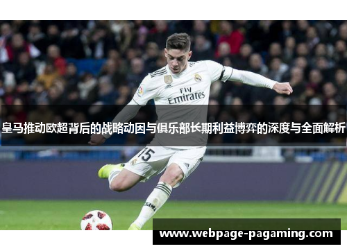皇马推动欧超背后的战略动因与俱乐部长期利益博弈的深度与全面解析