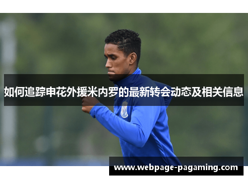 如何追踪申花外援米内罗的最新转会动态及相关信息