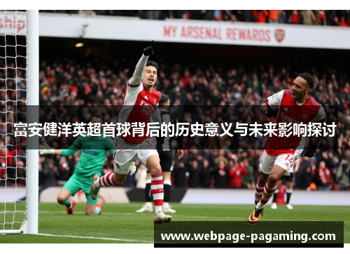富安健洋英超首球背后的历史意义与未来影响探讨