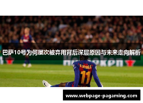 巴萨10号为何屡次被弃用背后深层原因与未来走向解析