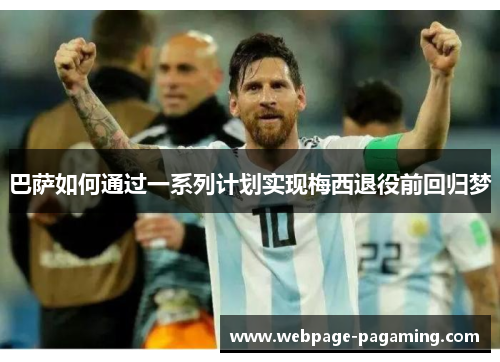 巴萨如何通过一系列计划实现梅西退役前回归梦