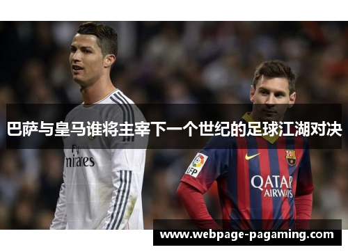 巴萨与皇马谁将主宰下一个世纪的足球江湖对决