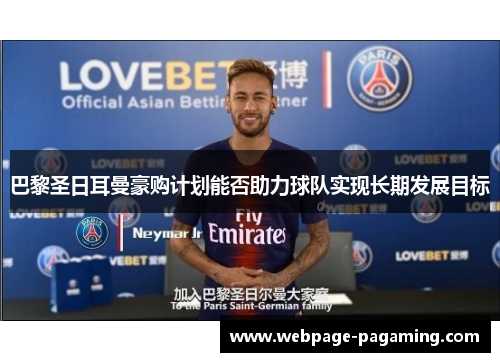 巴黎圣日耳曼豪购计划能否助力球队实现长期发展目标