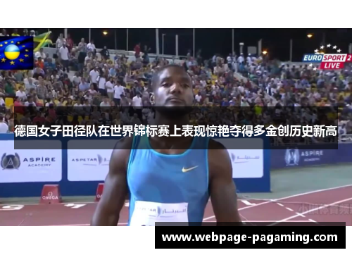 德国女子田径队在世界锦标赛上表现惊艳夺得多金创历史新高