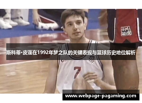 斯科蒂·皮蓬在1992年梦之队的关键表现与篮球历史地位解析