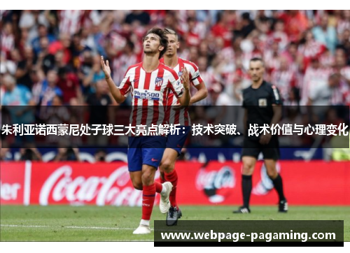 朱利亚诺西蒙尼处子球三大亮点解析：技术突破、战术价值与心理变化