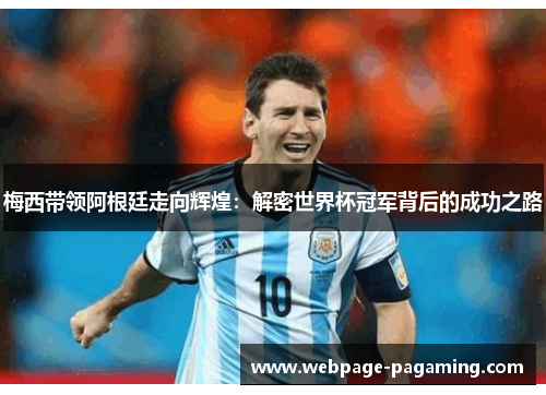 梅西带领阿根廷走向辉煌：解密世界杯冠军背后的成功之路