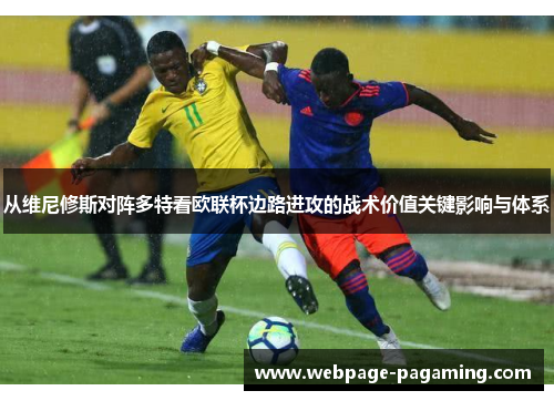 从维尼修斯对阵多特看欧联杯边路进攻的战术价值关键影响与体系