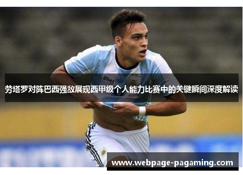 劳塔罗对阵巴西强敌展现西甲级个人能力比赛中的关键瞬间深度解读 劳塔罗对阵巴西强敌展现西甲级个人能力比赛中的关键瞬间深度解读