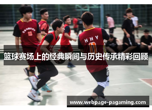 篮球赛场上的经典瞬间与历史传承精彩回顾