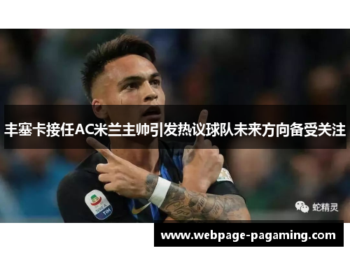 丰塞卡接任AC米兰主帅引发热议球队未来方向备受关注