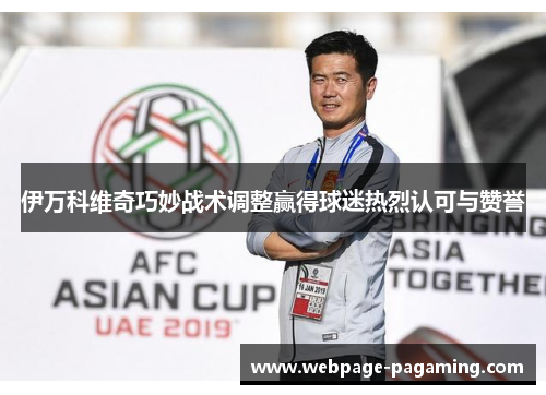 伊万科维奇巧妙战术调整赢得球迷热烈认可与赞誉