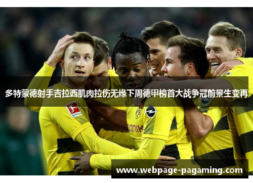 多特蒙德射手吉拉西肌肉拉伤无缘下周德甲榜首大战争冠前景生变再 多特蒙德射手吉拉西肌肉拉伤无缘下周德甲榜首大战争冠前景生变再