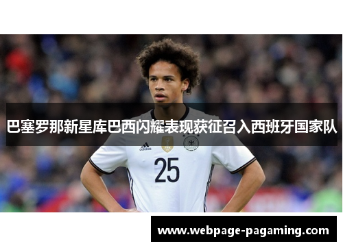 巴塞罗那新星库巴西闪耀表现获征召入西班牙国家队