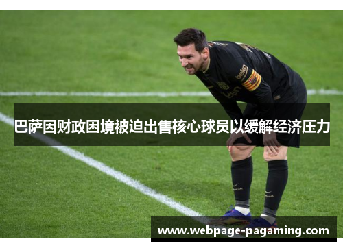 巴萨因财政困境被迫出售核心球员以缓解经济压力