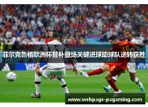 菲尔克鲁格欧洲杯替补登场关键进球助球队逆转获胜