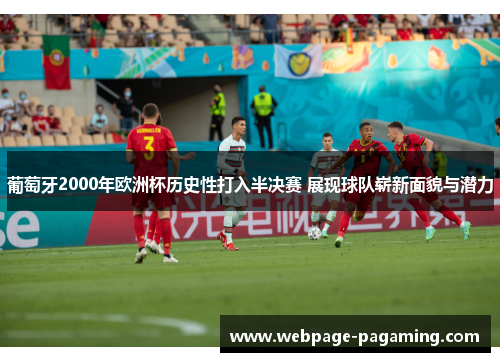 葡萄牙2000年欧洲杯历史性打入半决赛 展现球队崭新面貌与潜力 葡萄牙2000年欧洲杯历史性打入半决赛 展现球队崭新面貌与潜力