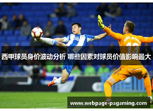 西甲球员身价波动分析 哪些因素对球员价值影响最大