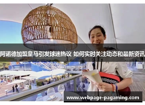阿诺德加盟皇马引发球迷热议 如何实时关注动态和最新资讯