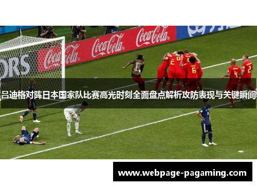 吕迪格对阵日本国家队比赛高光时刻全面盘点解析攻防表现与关键瞬间