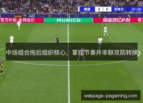 中场组合拖后组织核心,掌控节奏并串联攻防转换 中场组合拖后组织核心,掌控节奏并串联攻防转换