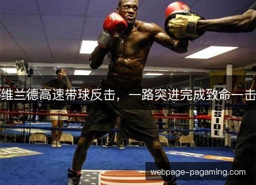 维兰德高速带球反击，一路突进完成致命一击