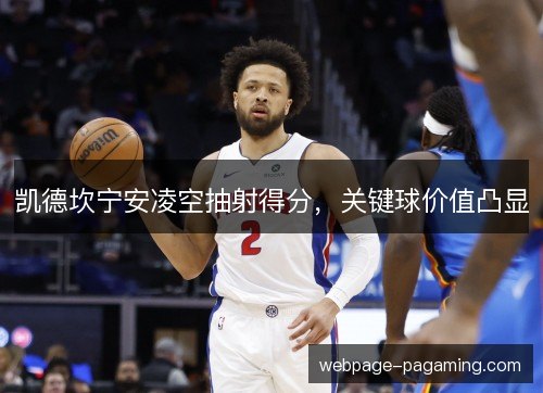 凯德坎宁安凌空抽射得分,关键球价值凸显 凯德坎宁安凌空抽射得分,关键球价值凸显