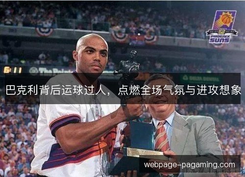 巴克利背后运球过人，点燃全场气氛与进攻想象