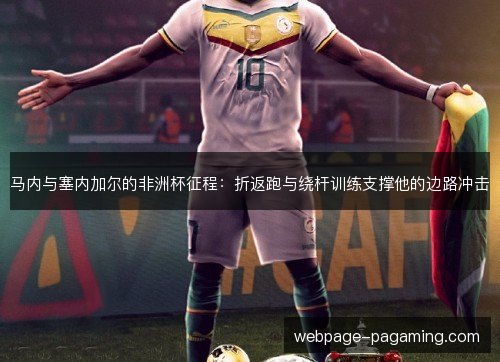 马内与塞内加尔的非洲杯征程:折返跑与绕杆训练支撑他的边路冲击 马内与塞内加尔的非洲杯征程:折返跑与绕杆训练支撑他的边路冲击